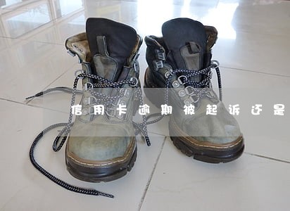 信用卡逾期被起诉还是还不起 信用卡逾期被起诉还是还不起