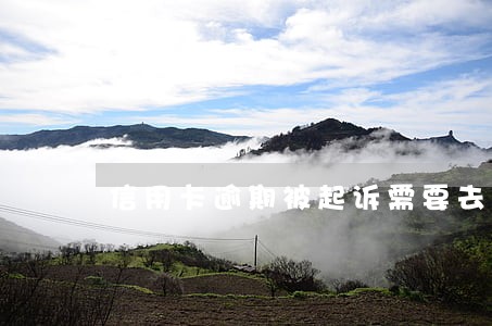 信用卡逾期被起诉需要去吗 信用卡逾期被起诉需要去吗