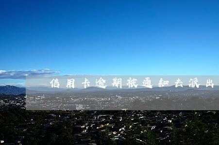 信用卡逾期被通知去派出所 信用卡逾期被通知去派出所