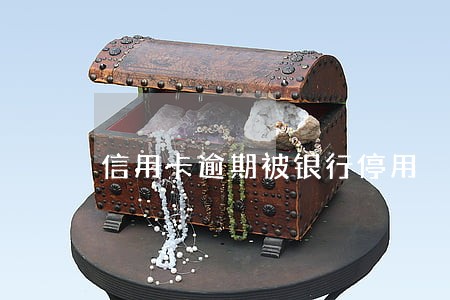 信用卡逾期被银行停用 信用卡逾期被银行停用