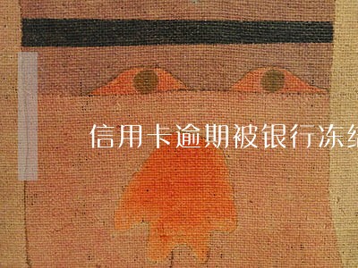 信用卡逾期被银行冻结了怎么解冻 信用卡逾期被银行冻结了怎么解冻