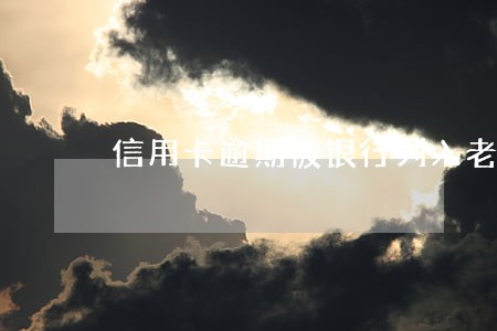 信用卡逾期被银行列入老赖 信用卡逾期被银行列入老赖