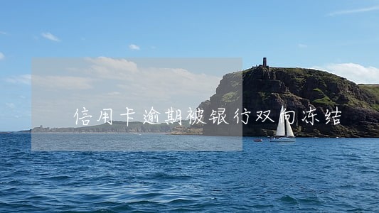 信用卡逾期被银行双向冻结 信用卡逾期被银行双向冻结