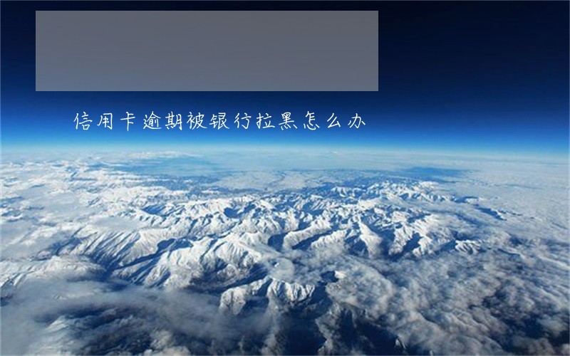 信用卡逾期被银行拉黑怎么办