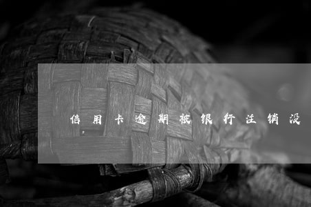 信用卡逾期被银行注销没后果 信用卡逾期被银行注销没后果