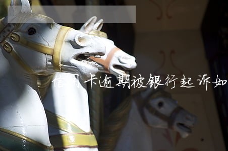 信用卡逾期被银行起诉如何自辩 信用卡逾期被银行起诉如何自辩