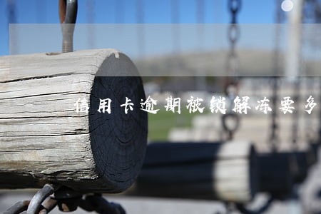 信用卡逾期被锁解冻要多久 信用卡逾期被锁解冻要多久