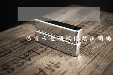 信用卡逾期被锁该注销吗
