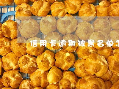信用卡逾期被黑名单怎么办 信用卡逾期被黑名单怎么办
