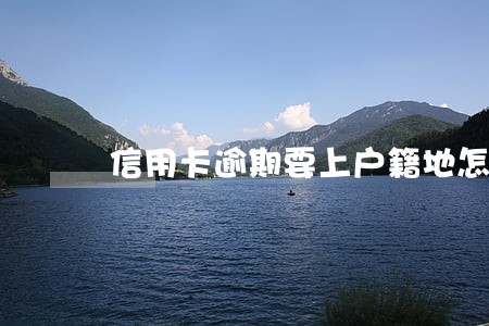 信用卡逾期要上户籍地怎么办 信用卡逾期要上户籍地怎么办