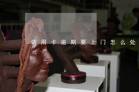 信用卡逾期要上门怎么处理 信用卡逾期要上门怎么处理