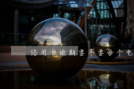 信用卡逾期要不要每个电话都接