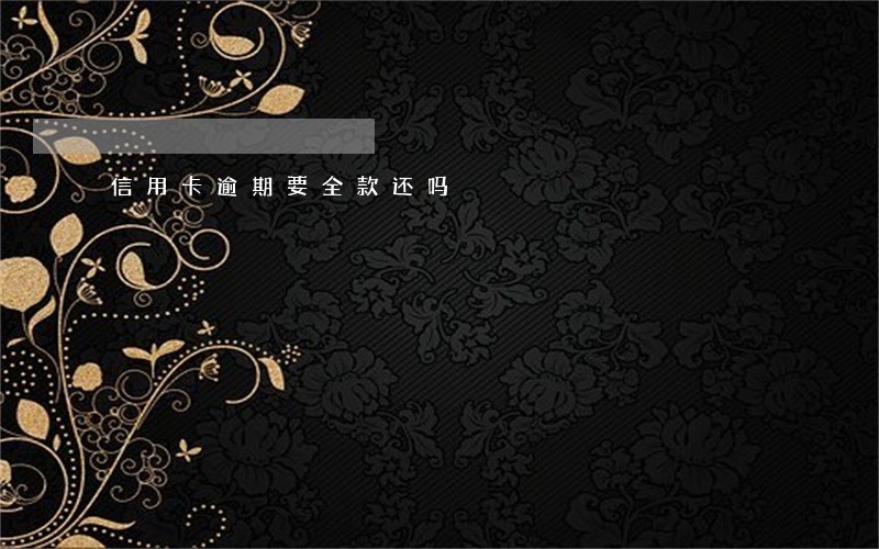 信用卡逾期要全款还吗 信用卡逾期要全款还吗