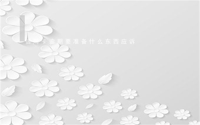 信用卡逾期要准备什么东西应诉