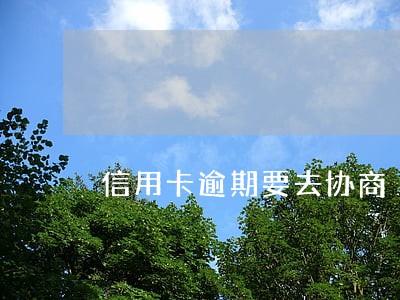 信用卡逾期要去协商 信用卡逾期要去协商