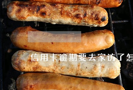 信用卡逾期要去家访了怎么处理