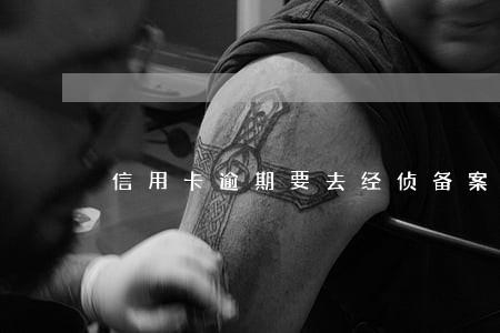 信用卡逾期要去经侦备案吗 信用卡逾期要去经侦备案吗