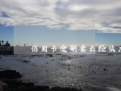 信用卡逾期要去经侦大队吗 信用卡逾期要去经侦大队吗