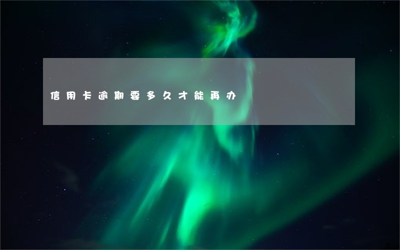 信用卡逾期要多久才能再办 信用卡逾期要多久才能再办