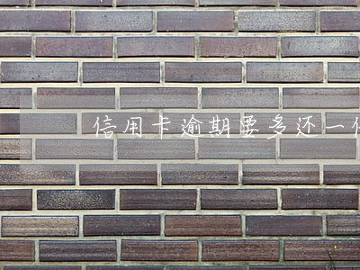 信用卡逾期要多还一倍吗 信用卡逾期要多还一倍吗
