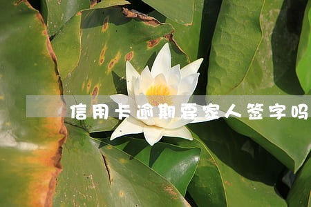 信用卡逾期要家人签字吗 信用卡逾期要家人签字吗