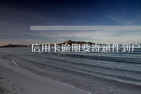 信用卡逾期要寄涵件到户籍地 信用卡逾期要寄涵件到户籍地