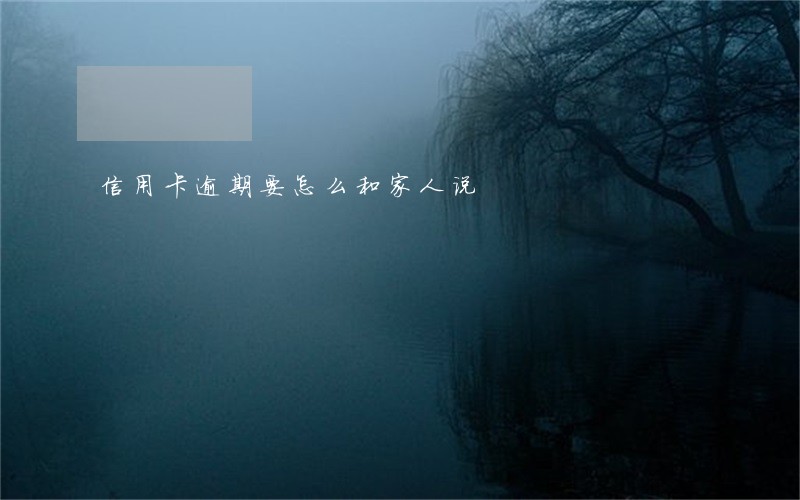 信用卡逾期要怎么和家人说
