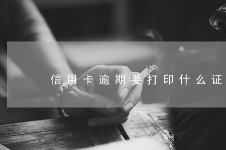 信用卡逾期要打印什么证明 信用卡逾期要打印什么证明