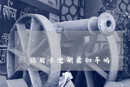 信用卡逾期要扣车吗 信用卡逾期要扣车吗