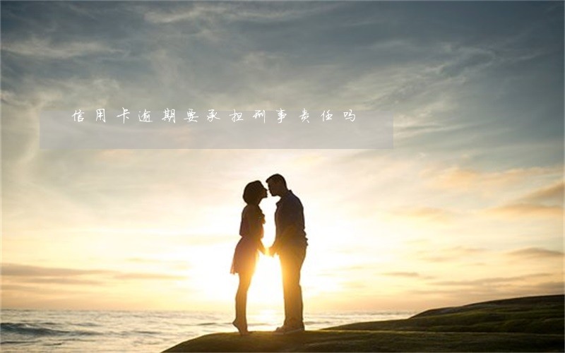 信用卡逾期要承担刑事责任吗