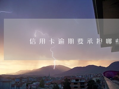 信用卡逾期要承担哪些责任 信用卡逾期要承担哪些责任