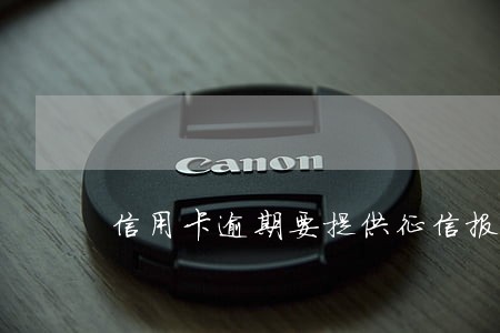 信用卡逾期要提供征信报告吗 信用卡逾期要提供征信报告吗