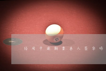 信用卡逾期要本人签字吗 信用卡逾期要本人签字吗
