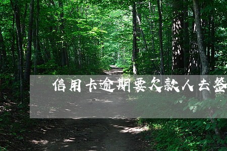 信用卡逾期要欠款人去签字 信用卡逾期要欠款人去签字