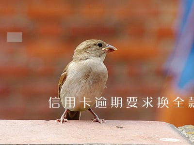 信用卡逾期要求换全款 信用卡逾期要求换全款