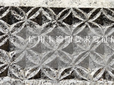信用卡逾期要求要征信报告 信用卡逾期要求要征信报告