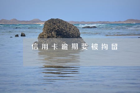 信用卡逾期要被拘留 信用卡逾期要被拘留