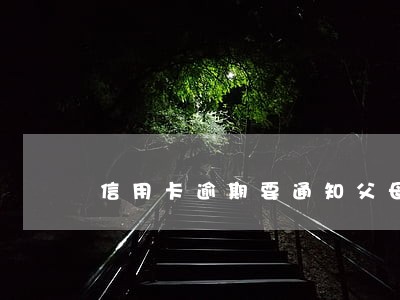 信用卡逾期要通知父母合法吗 信用卡逾期要通知父母合法吗