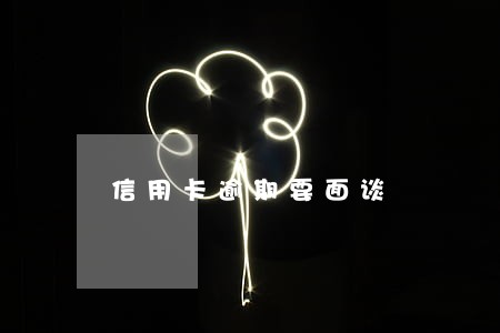 信用卡逾期要面谈 信用卡逾期要面谈