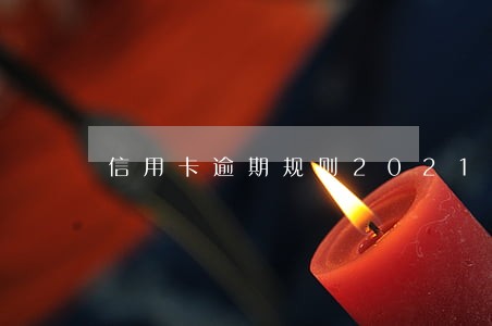 信用卡逾期规则2021 信用卡逾期规则2021