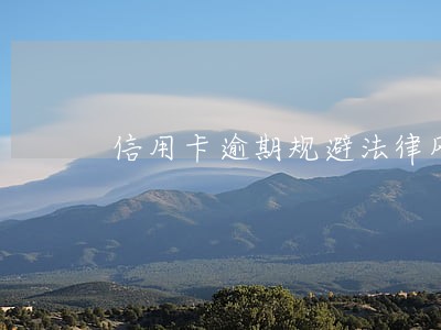 信用卡逾期规避法律风险 信用卡逾期规避法律风险