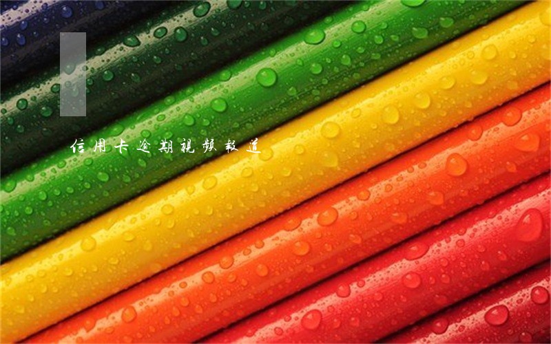 信用卡逾期视频报道 信用卡逾期视频报道