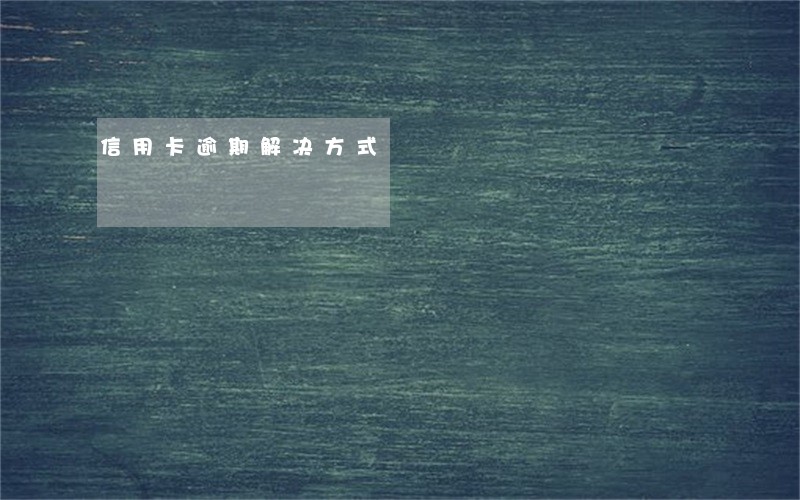 信用卡逾期解决方式 信用卡逾期解决方式