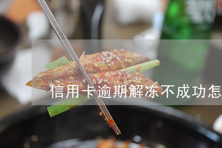 信用卡逾期解冻不成功怎么办
