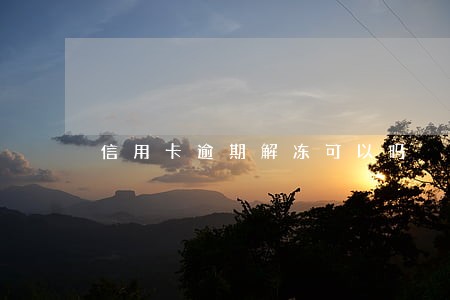 信用卡逾期解冻可以吗 信用卡逾期解冻可以吗