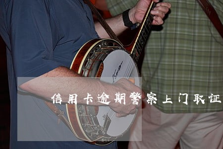信用卡逾期警察上门取证发来照片 信用卡逾期警察上门取证发来照片