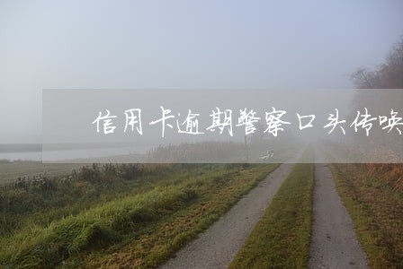 信用卡逾期警察口头传唤 信用卡逾期警察口头传唤
