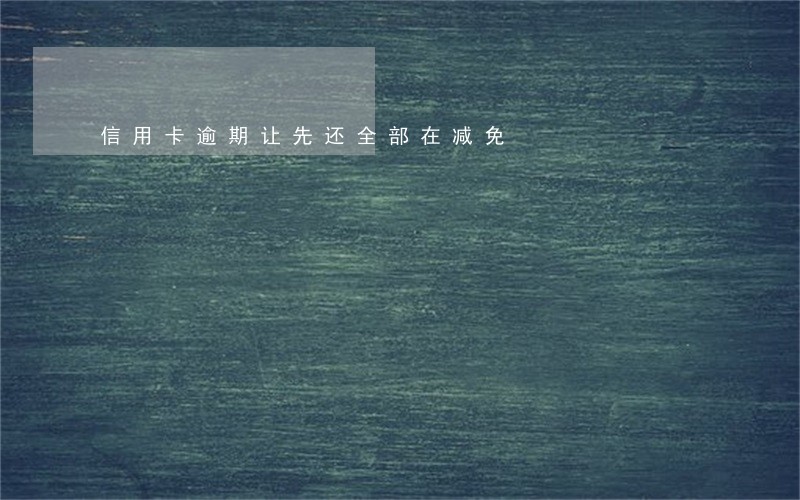 信用卡逾期让先还全部在减免 信用卡逾期让先还全部在减免
