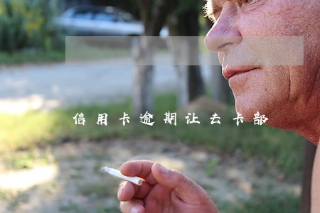 信用卡逾期让去卡部 信用卡逾期让去卡部