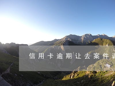 信用卡逾期让去案件调查中心 信用卡逾期让去案件调查中心